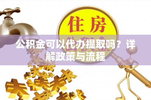 栾城公积金可以代办提取吗？详解政策与流程