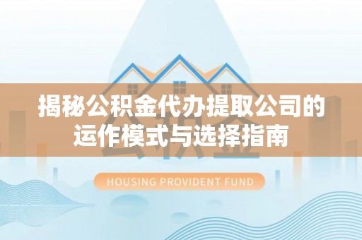 栾城揭秘公积金代办提取公司的运作模式与选择指南