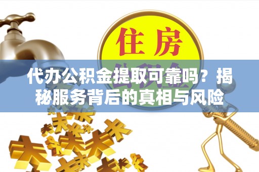 栾城代办公积金提取可靠吗？揭秘服务背后的真相与风险