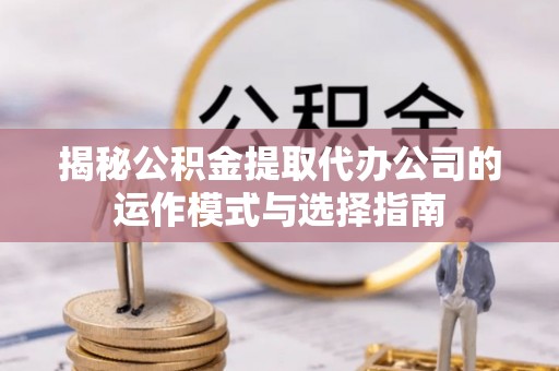 栾城揭秘公积金提取代办公司的运作模式与选择指南