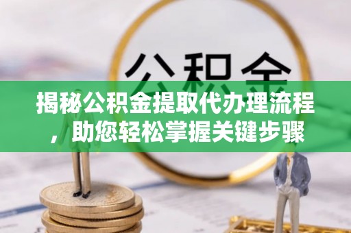 栾城揭秘公积金提取代办理流程，助您轻松掌握关键步骤