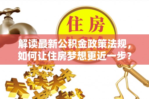栾城解读最新公积金政策法规，如何让住房梦想更近一步？