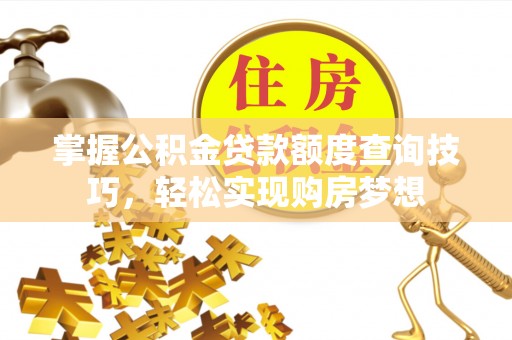 栾城掌握公积金贷款额度查询技巧，轻松实现购房梦想