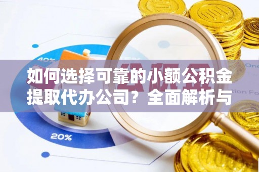 栾城如何选择可靠的小额公积金提取代办公司？全面解析与实用指南