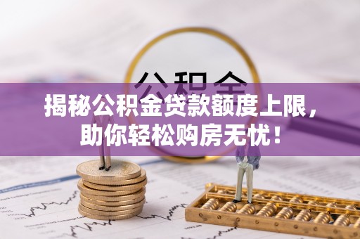 栾城揭秘公积金贷款额度上限，助你轻松购房无忧！
