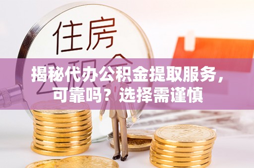 栾城揭秘代办公积金提取服务，可靠吗？选择需谨慎