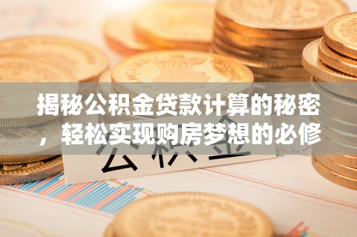 栾城揭秘公积金贷款计算的秘密，轻松实现购房梦想的必修课