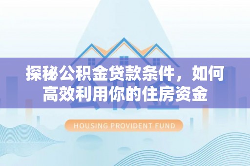 栾城探秘公积金贷款条件，如何高效利用你的住房资金