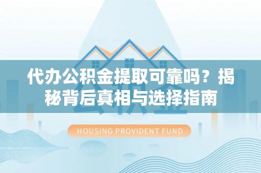 栾城代办公积金提取可靠吗？揭秘背后真相与选择指南