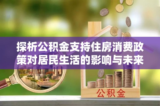 栾城探析公积金支持住房消费政策对居民生活的影响与未来展望