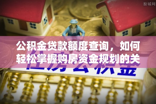 栾城公积金贷款额度查询，如何轻松掌握购房资金规划的关键