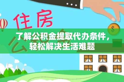 栾城了解公积金提取代办条件，轻松解决生活难题