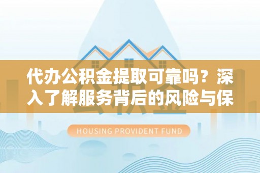 栾城代办公积金提取可靠吗？深入了解服务背后的风险与保障