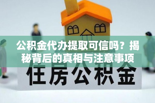 栾城公积金代办提取可信吗？揭秘背后的真相与注意事项