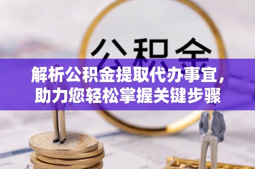 栾城解析公积金提取代办事宜，助力您轻松掌握关键步骤