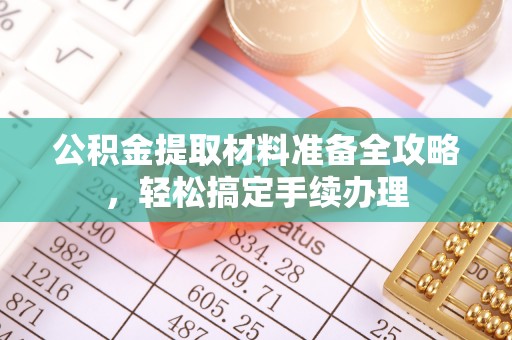 栾城公积金提取材料准备全攻略，轻松搞定手续办理