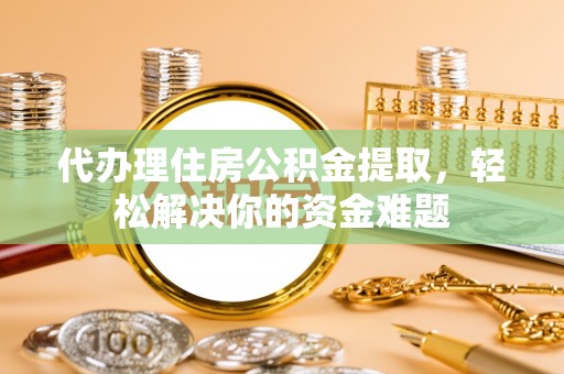 栾城代办理住房公积金提取，轻松解决你的资金难题