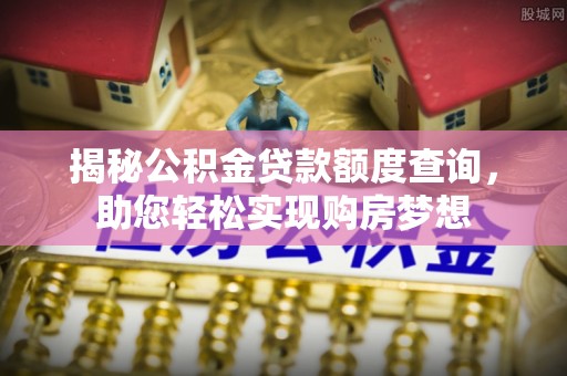 栾城揭秘公积金贷款额度查询，助您轻松实现购房梦想