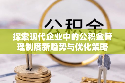 栾城探索现代企业中的公积金管理制度新趋势与优化策略