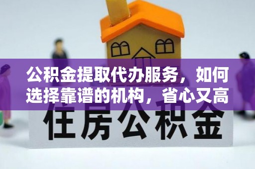 栾城公积金提取代办服务，如何选择靠谱的机构，省心又高效
