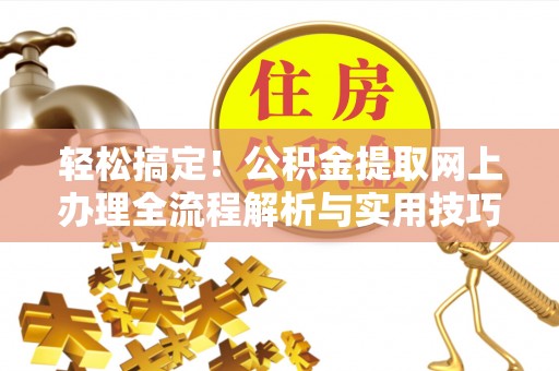 栾城轻松搞定！公积金提取网上办理全流程解析与实用技巧
