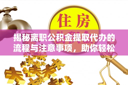 栾城揭秘离职公积金提取代办的流程与注意事项，助你轻松拿回属于你的钱！