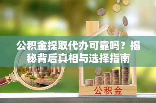 栾城公积金提取代办可靠吗？揭秘背后真相与选择指南