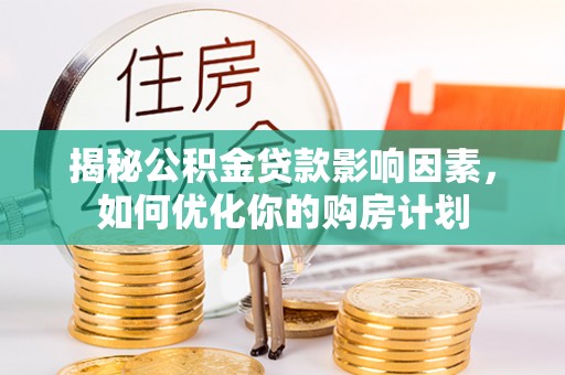 栾城揭秘公积金贷款影响因素，如何优化你的购房计划