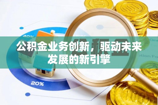栾城公积金业务创新，驱动未来发展的新引擎