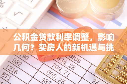 栾城公积金贷款利率调整，影响几何？买房人的新机遇与挑战