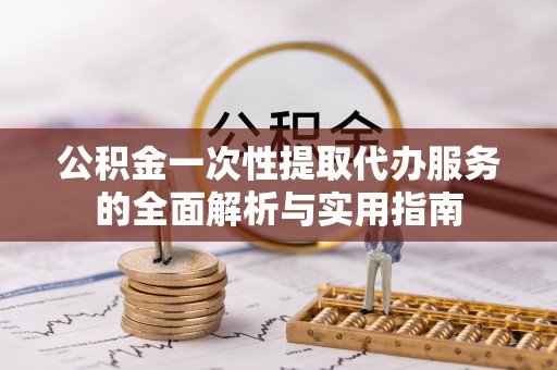 栾城公积金一次性提取代办服务的全面解析与实用指南
