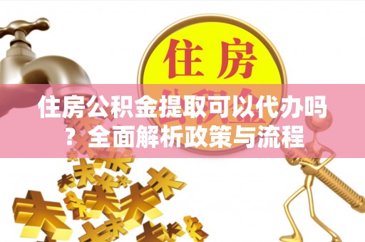 栾城住房公积金提取可以代办吗？全面解析政策与流程