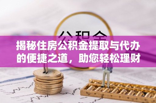 栾城揭秘住房公积金提取与代办的便捷之道，助您轻松理财