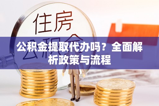 栾城公积金提取代办吗？全面解析政策与流程