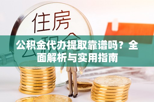 栾城公积金代办提取靠谱吗？全面解析与实用指南