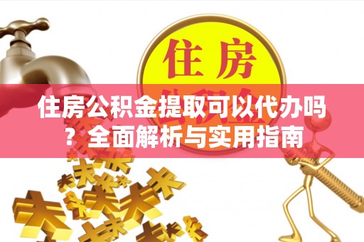 栾城住房公积金提取可以代办吗？全面解析与实用指南