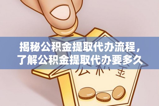 栾城揭秘公积金提取代办流程，了解公积金提取代办要多久的关键因素