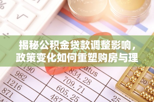 栾城揭秘公积金贷款调整影响，政策变化如何重塑购房与理财规划