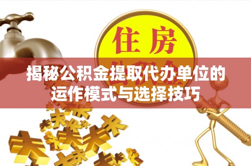 栾城揭秘公积金提取代办单位的运作模式与选择技巧