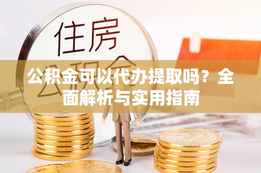 栾城公积金可以代办提取吗？全面解析与实用指南