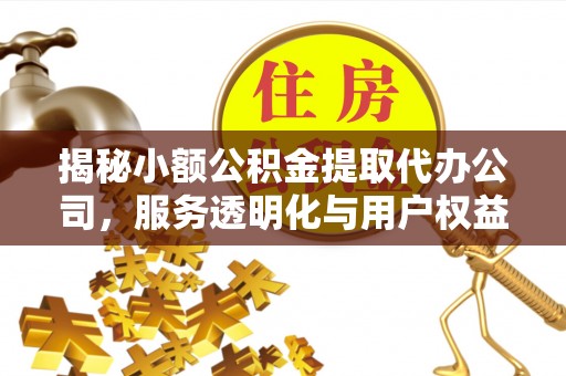 栾城揭秘小额公积金提取代办公司，服务透明化与用户权益保障