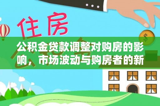 栾城公积金贷款调整对购房的影响，市场波动与购房者的新选择