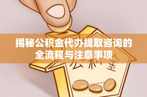 栾城揭秘公积金代办提取咨询的全流程与注意事项