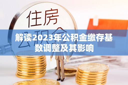 栾城解读2023年公积金缴存基数调整及其影响