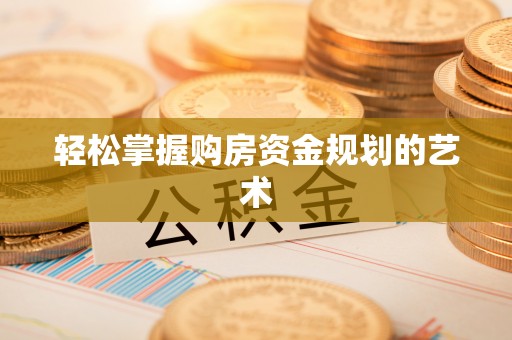 栾城轻松掌握购房资金规划的艺术