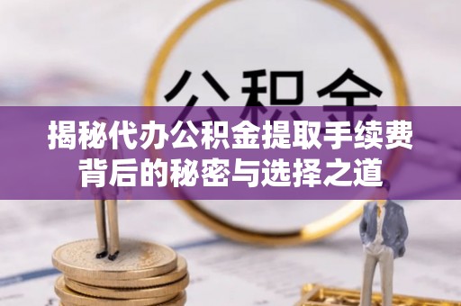 栾城揭秘代办公积金提取手续费背后的秘密与选择之道