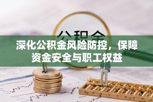 栾城深化公积金风险防控，保障资金安全与职工权益
