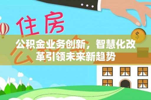 栾城公积金业务创新，智慧化改革引领未来新趋势