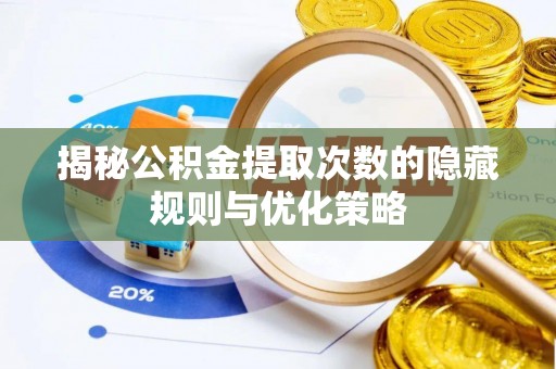 栾城揭秘公积金提取次数的隐藏规则与优化策略