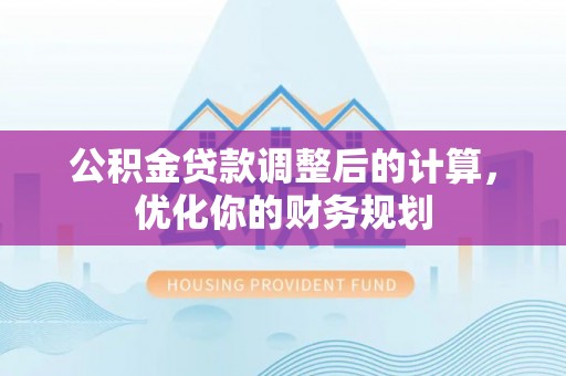 栾城公积金贷款调整后的计算，优化你的财务规划